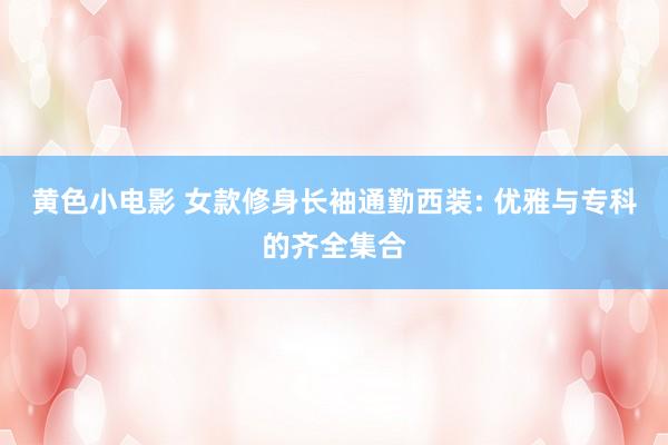 黄色小电影 女款修身长袖通勤西装: 优雅与专科的齐全集合