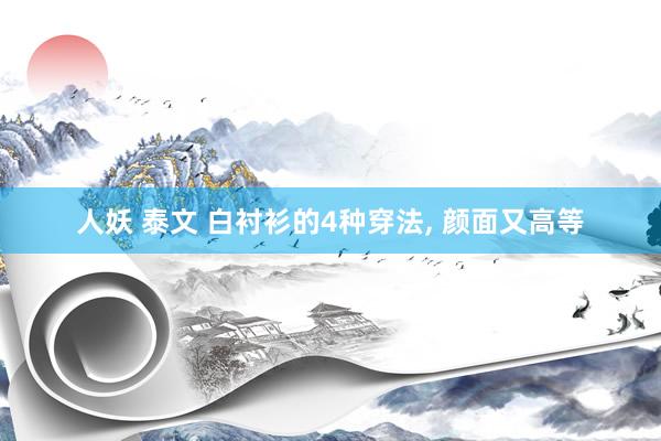 人妖 泰文 白衬衫的4种穿法， 颜面又高等