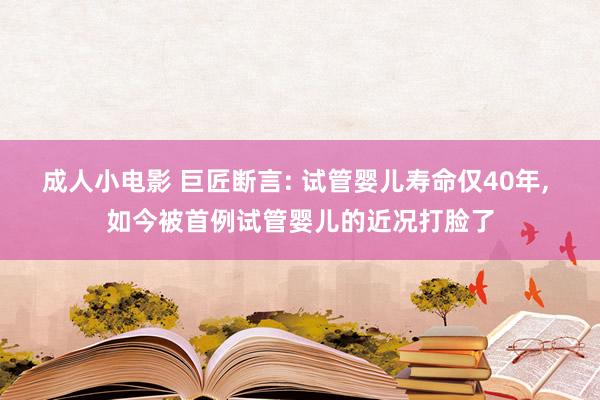 成人小电影 巨匠断言: 试管婴儿寿命仅40年， 如今被首例试管婴儿的近况打脸了