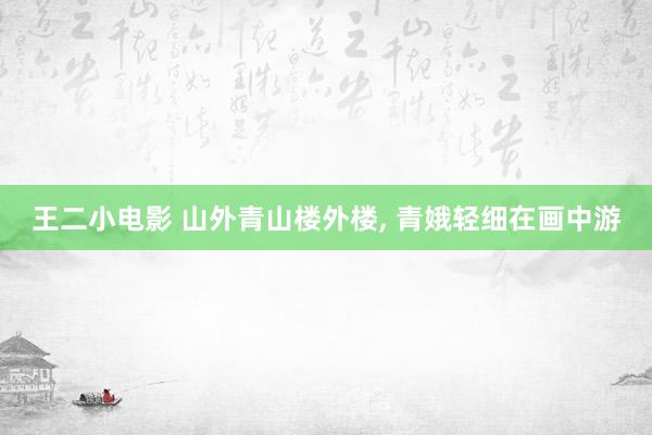 王二小电影 山外青山楼外楼， 青娥轻细在画中游