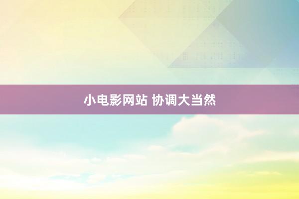 小电影网站 协调大当然