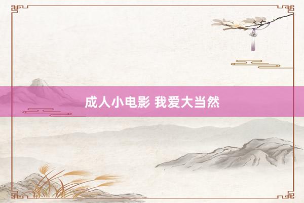 成人小电影 我爱大当然