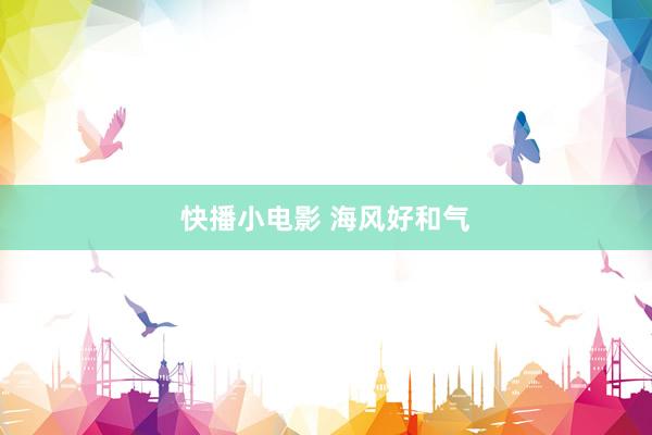 快播小电影 海风好和气
