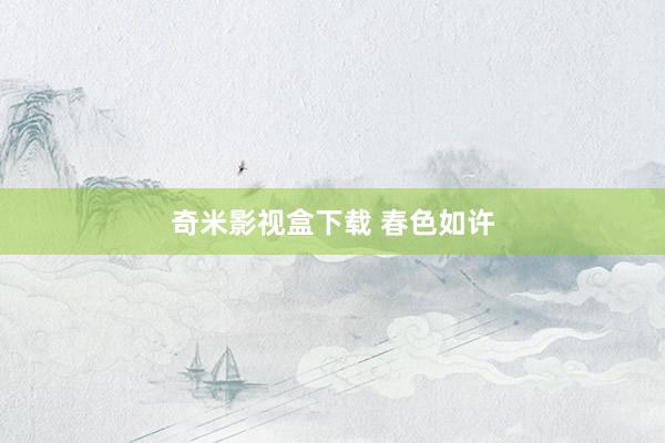 奇米影视盒下载 春色如许