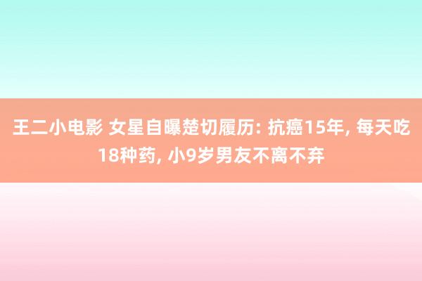 王二小电影 女星自曝楚切履历: 抗癌15年， 每天吃18种药， 小9岁男友不离不弃